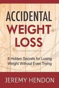 Accidental Weight Loss: 8 Hidden Secrets For Losing Weight Without Even Trying