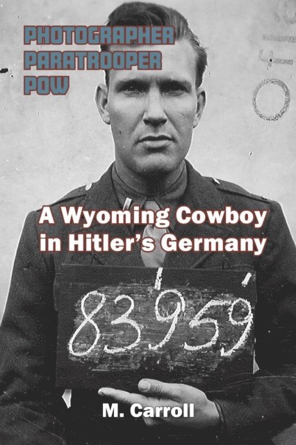 M. Carroll - PHOTOGRAPHER, PARATROOPER, POW: A Wyoming Cowboy in Hitler's Germany, E-bok