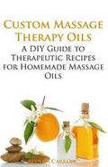Custom Massage Therapy Oils: A DIY Guide to Therapeutic Recipes for Homemade Massage OIls