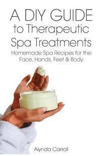 Alynda Carroll - A DIY Guide to Therapeutic Spa Treatments: Homemade Spa Recipes for the Face, Hands, Feet, and Body, Häftad