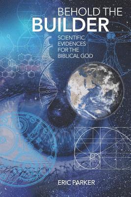 Eric Parker - Behold The Builder: Scientific Evidences For The Biblical God, Häftad