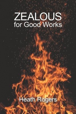 Heath Rogers - Zealous For Good Works, Häftad
