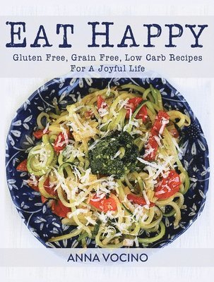 Anna Vocino - Eat Happy: Gluten Free, Grain Free, Low Carb Recipes Made from Real Foods for a Joyful Life, Häftad. Tillgänglighet: Lägg i varukorg