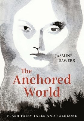 Jasmine Sawers - The Anchored World: Flash Fairy Tales and Folklore, Häftad