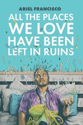 Ariel Francisco - All the Places We Love Have Been Left in Ruins, Häftad