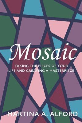 Martina a. Alford - Mosaic: Taking the Pieces of Your Life and Creating a Masterpiece!, Häftad