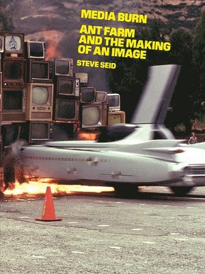 Steve Seid - Media Burn: Ant Farm and the Making of an Image, Häftad