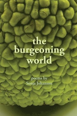 Sonja Johanson - The burgeoning world: Poems by Sonja Johanson, Häftad
