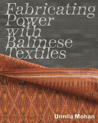 Urmila Mohan - Fabricating Power with Balinese Textiles, Häftad