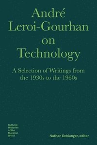 Andr� Leroi-Gourhan on Technology, Evolution, an - A Selection of Texts and Writings from the 1930s to the 1970s