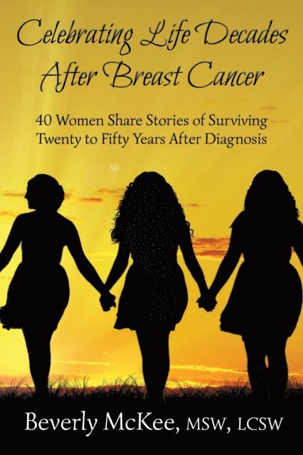 Beverly McKee - Celebrating Life Decades After Breast Cancer: 40 Women Share Stories of Surviving Twenty to Fifty Years After Diagnosis, E-bok