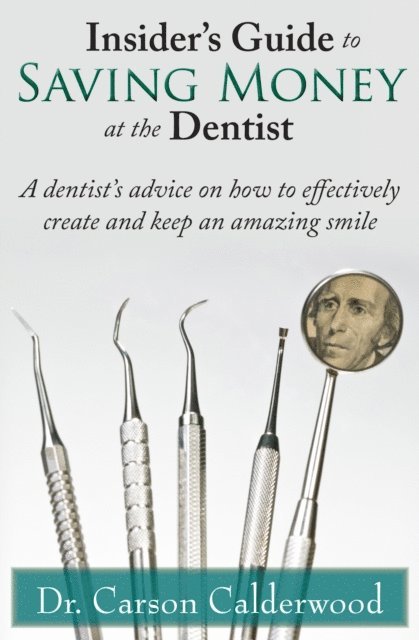 Carson Calderwood - Insider's Guide to Saving Money at the Dentist: A Dentist's Advice on How to Effectively Create and Keep an Amazing Smile, E-bok