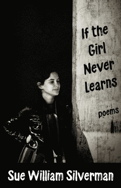 Sue William Silverman - If the Girl Never Learns: Poems, E-bok