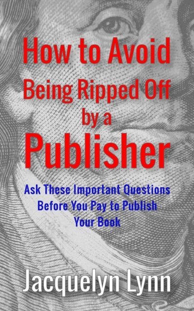 Jacquelyn Lynn - How to Avoid Being Ripped Off by a Publisher: Ask These Important Questions Before You Pay to Publish Your Book, E-bok