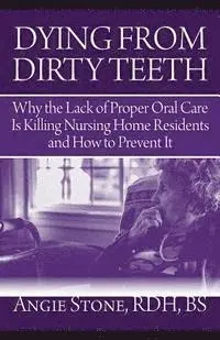 Angie Stone - Dying From Dirty Teeth: Why the Lack of Proper Oral Care Is Killing Nursing Home Residents and How to Prevent It, Häftad. Tillgänglighet: Lägg i varukorg