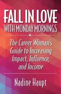 Nadine Haupt - Fall in Love with Monday Mornings: The Career Woman's Guide to Increasing Impact, Influence, and Income, Häftad. Tillgänglighet: Lägg i varukorg