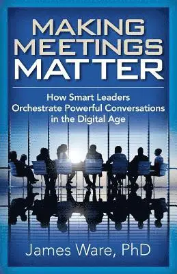 James Ware Phd - Making Meetings Matter: How Smart Leaders Orchestrate Powerful Conversations in the Digital Age, Häftad. Tillgänglighet: Lägg i varukorg