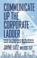 Jayne Latz - Communicate up the Corporate Ladder: How to Succeed in Business with Clarity and Confidence, Häftad. Tillgänglighet: Lägg i varukorg