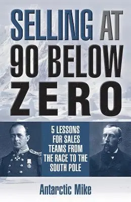 Antarctic Mike - Selling at 90 Below Zero: 5 Lessons for Sales Teams from the Race to the South Pole, Häftad. Tillgänglighet: Lägg i varukorg