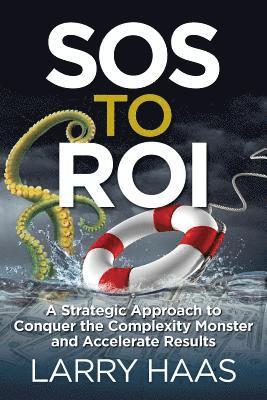 Larry Haas - SOS to ROI: A Strategic Approach to Conquer the Complexity Monster and Accelerate Results, Häftad
