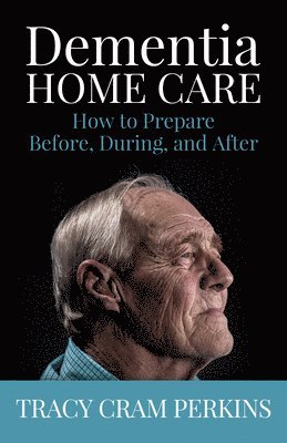 Tracy Cram Perkins - Dementia Home Care: How to Prepare Before, During, and After, Häftad
