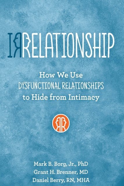 Daniel Berry, Grant H Brenner, Mark  B. Borg - IRRELATIONSHIP: How we use Dysfunctional Relationships to Hide from Intimacy, E-bok