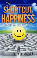 Shortcut To Happiness: Your No-B.S. Guide to the Journey of Joy
