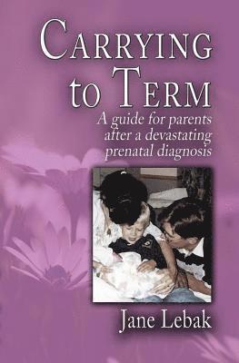 Jane Lebak - Carrying to Term: A Guide for Parents After a Devastating Prenatal Diagnosis, Häftad