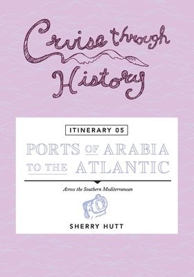 Sherry Hutt - Cruise Through History - Itinerary 05 - Ports of Arabia to the Atlantic, Häftad