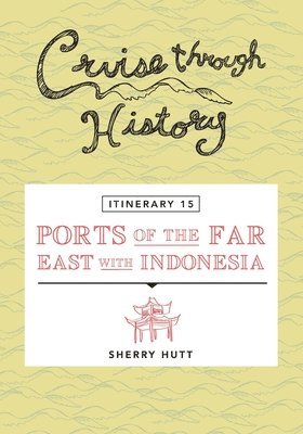 Sherry Hutt - Cruise Through History - Itinerary 15 - Ports of the Far East with Indonesia, Häftad