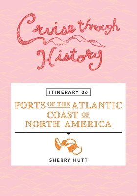 Sherry Hutt - Cruise Through History - Itinerary 06 - Ports of the Atlantic Coast of North America, Häftad