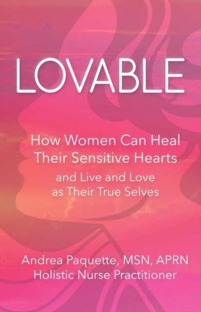 Andrea Paquette - Lovable: How Women Can Heal Their Sensitive Hearts and Live and Love as Their True Selves, E-bok