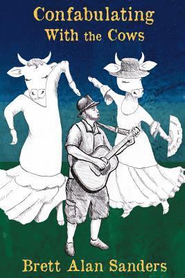 Brett Alan Sanders - Confabulating With the Cows: Wit, Whimsy, and Occasional Wisdom from Perry County, Indiana: 1992-94, Häftad