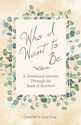 Camy Tang - Who I Want to Be: A Devotional Journey Through the Book of Matthew, Häftad