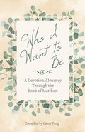 Who I Want to Be: A Devotional Journey Through the Book of Matthew