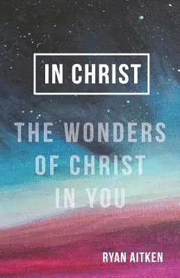 Ryan Aitken - In Christ: The Wonders of Christ in You, Häftad. Tillgänglighet: Lägg i varukorg