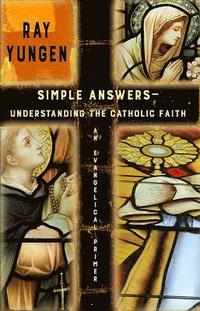 Simple Answers: Understanding the Catholic Faith (an evangelical primer)