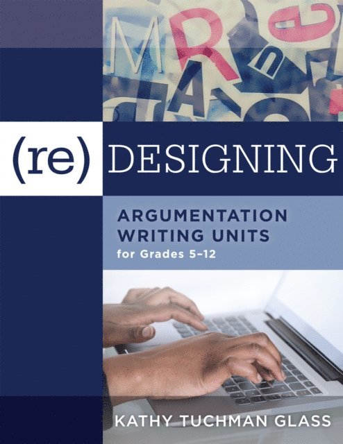 Kathy Tuchman Glass - (Re)designing Argumentation Writing Units for Grades 5-12, E-bok