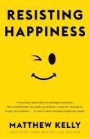 Resisting Happiness: A True Story about Why We Sabotage Ourselves, Feel Overwhelmed, Set Aside Our Dreams, and Lack the Courage to Simply B av Matthew