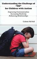 Understanding the Challenge of 'NO' for Children with Autism: Improving Communication, Increasing Positivity, Enhancing Relationships