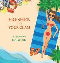 Freshen Up Your Clam - A Seafood Cookbook