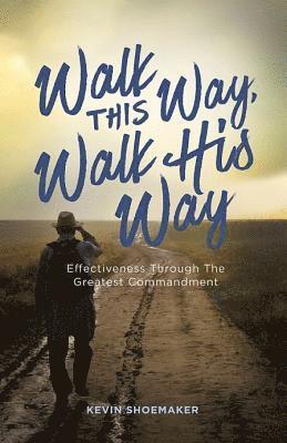 Kevin Shoemaker - Walk This Way, Walk His Way: Effectiveness Through the Greatest Commandment, Häftad
