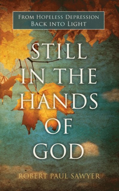 Robert Sawyer - Still in the Hands of God: From Hopeless Depression Back into Light, E-bok