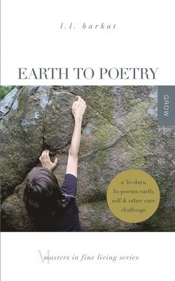 L. L. Barkat - Earth to Poetry: A 30-Days, 30-Poems Earth, Self, and Other Care Challenge: Masters in Fine Living Series, Häftad