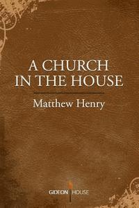 Matthew Henry - A Church in the House, Häftad