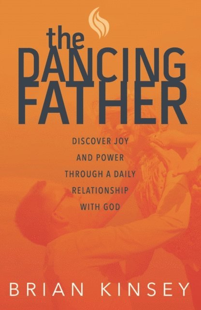 Brian Kinsey - Dancing Father: Discover Joy and Power through a Daily Relationship with God, E-bok