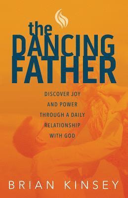 Brian Kinsey - The Dancing Father: Discover Joy and Power through a Daily Relationship with God, Häftad