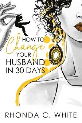 Rhonda C White - How To Change Your Husband in 30 Days, Häftad