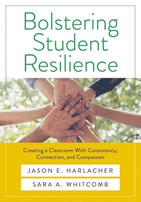 Jason E. Harlacher, Sata Whitcomb - Bolstering Student Resilience: Creating a Classroom with Consistency, Connection, and Compassion, Häftad
