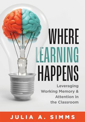 Julia A. Simms - Where Learning Happens: Leveraging Working Memory and Attention in the Classroom (Design Principles to Manage Working Memory), Häftad
